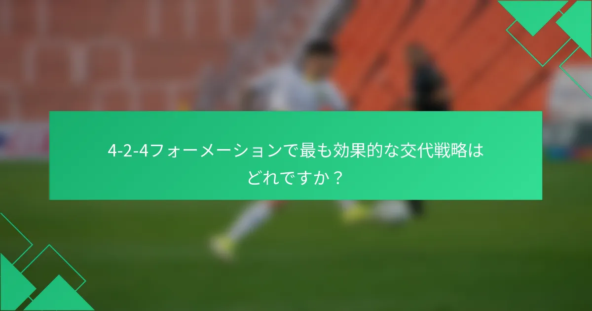 4-2-4フォーメーションで最も効果的な交代戦略はどれですか？