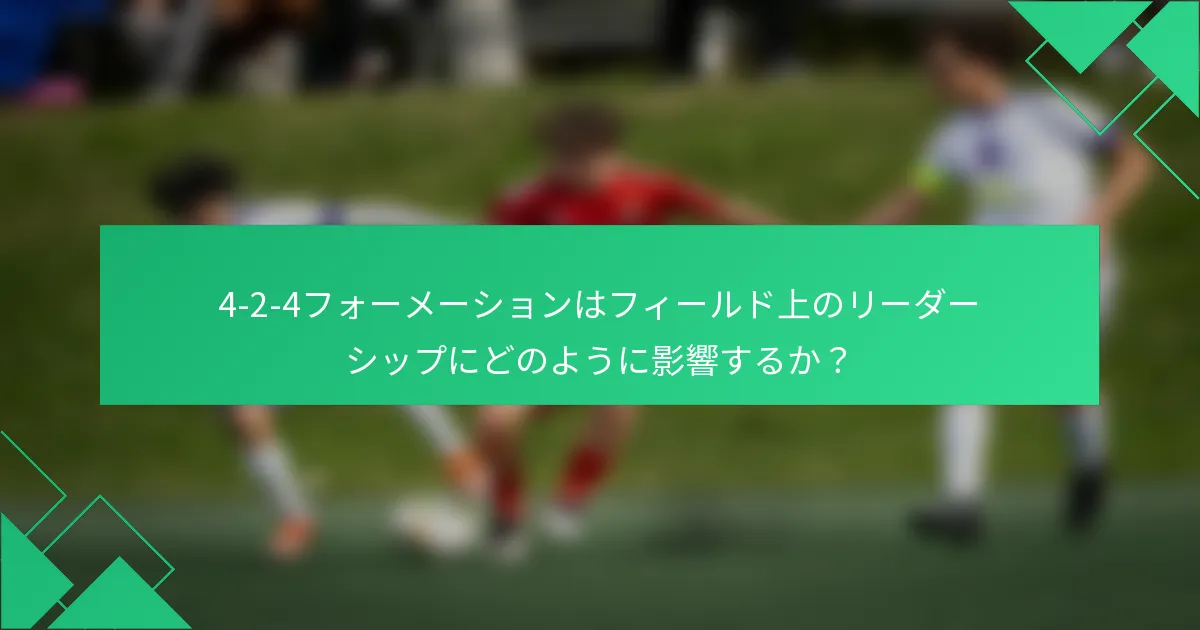 4-2-4フォーメーションはフィールド上のリーダーシップにどのように影響するか?