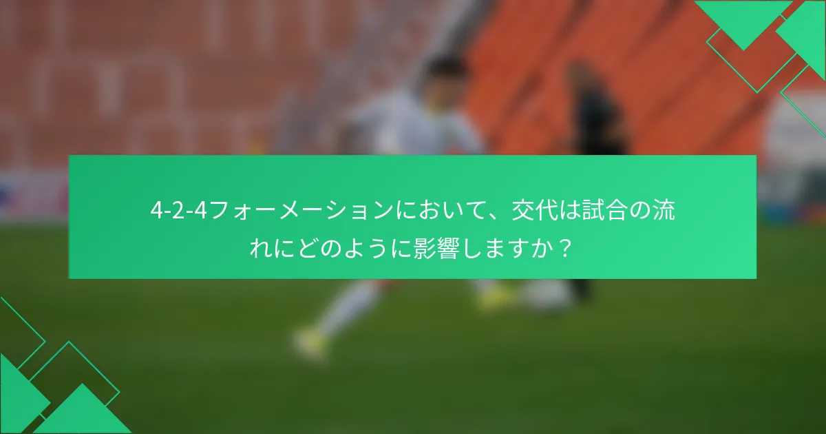 4-2-4フォーメーションにおいて、交代は試合の流れにどのように影響しますか？