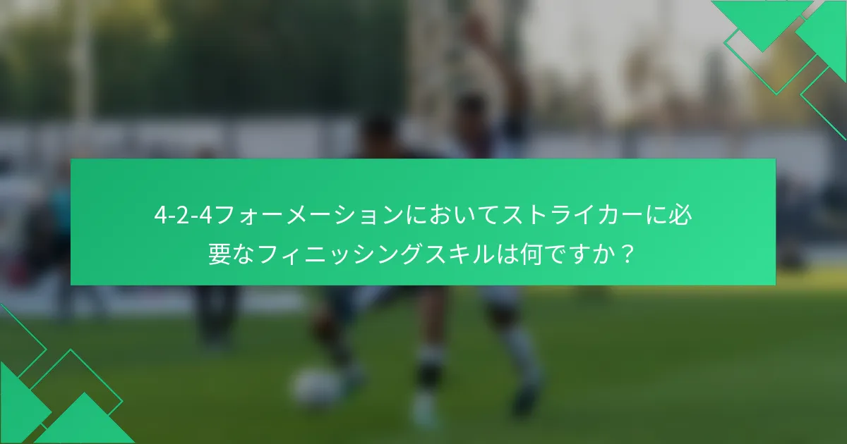 4-2-4フォーメーションにおいてストライカーに必要なフィニッシングスキルは何ですか？