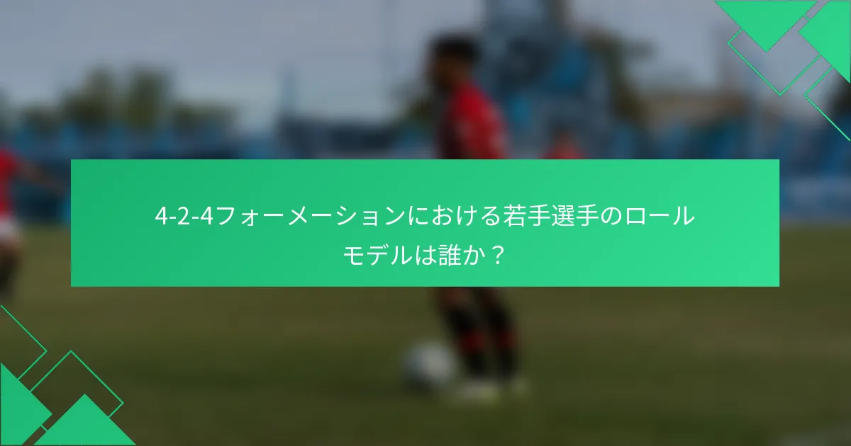 4-2-4フォーメーションにおける若手選手のロールモデルは誰か？
