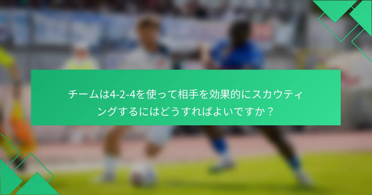 チームは4-2-4を使って相手を効果的にスカウティングするにはどうすればよいですか？