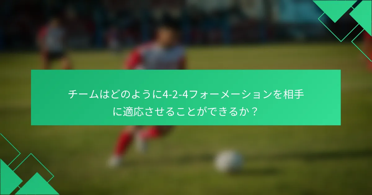 チームはどのように4-2-4フォーメーションを相手に適応させることができるか？