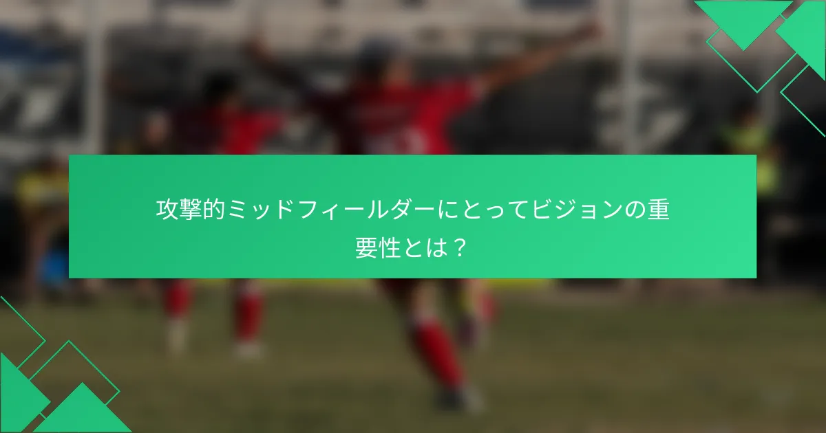 攻撃的ミッドフィールダーにとってビジョンの重要性とは？