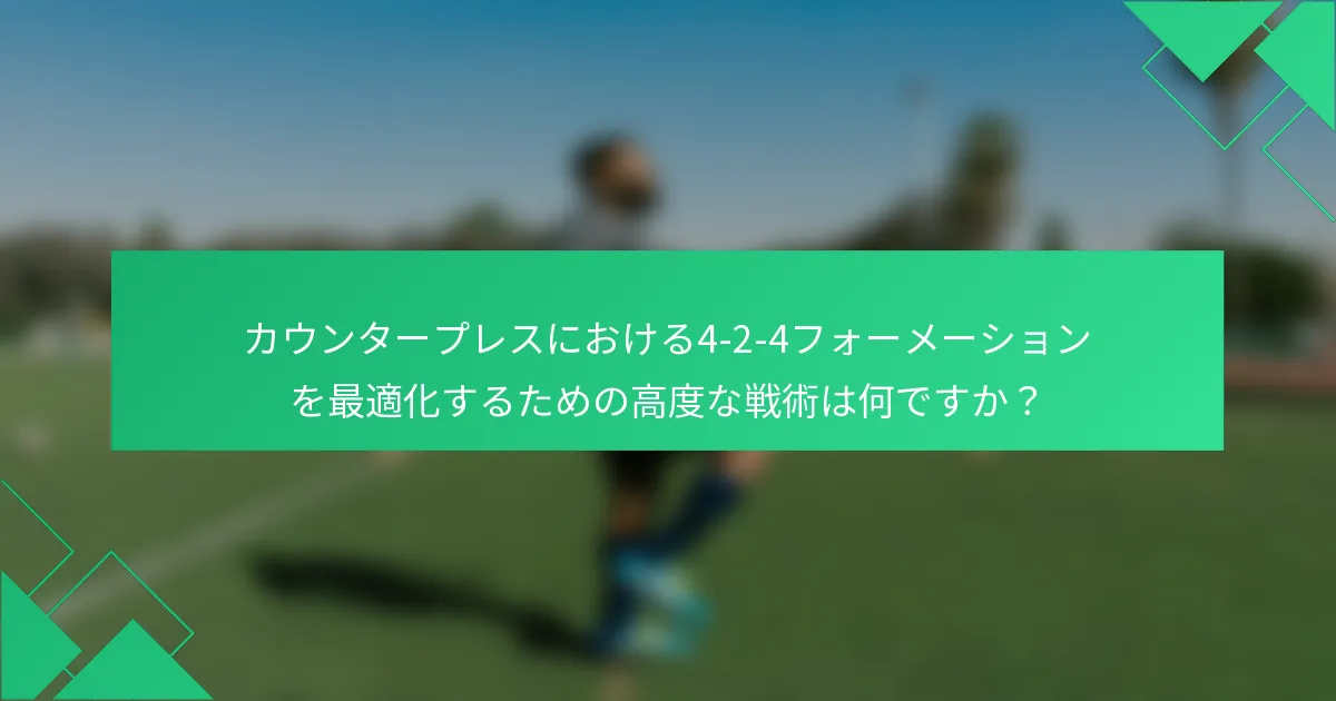 カウンタープレスにおける4-2-4フォーメーションを最適化するための高度な戦術は何ですか？
