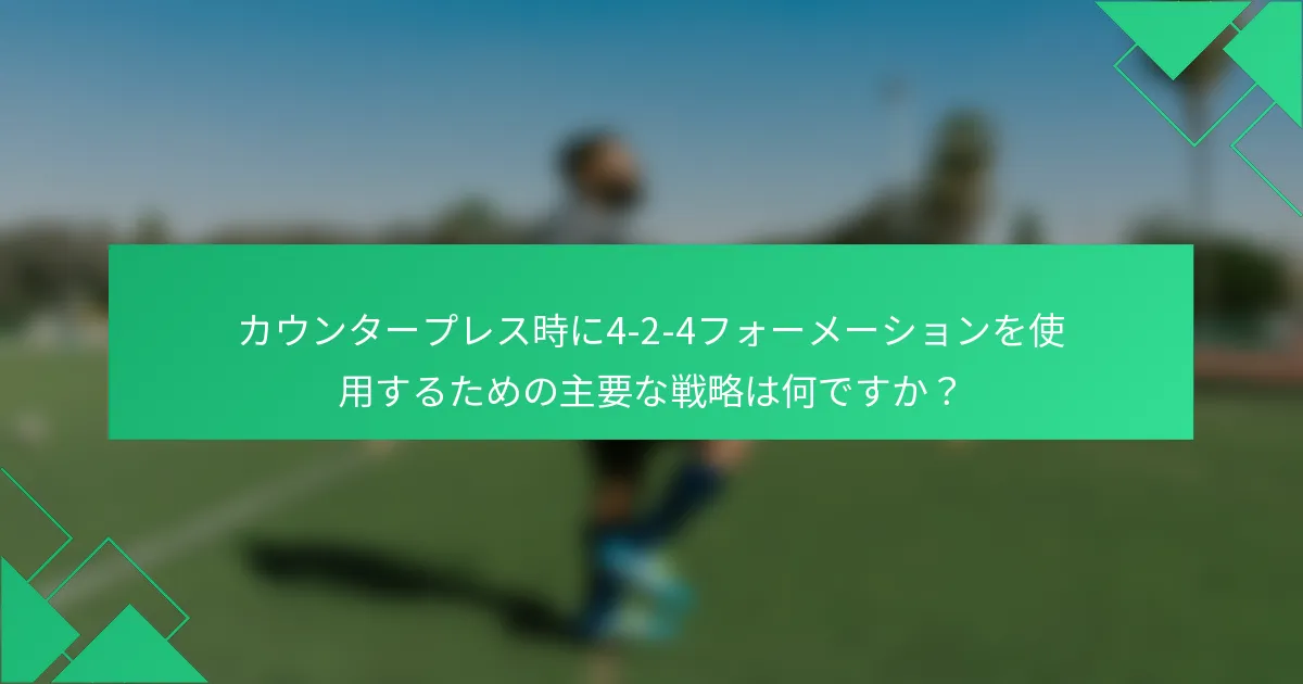 カウンタープレス時に4-2-4フォーメーションを使用するための主要な戦略は何ですか？