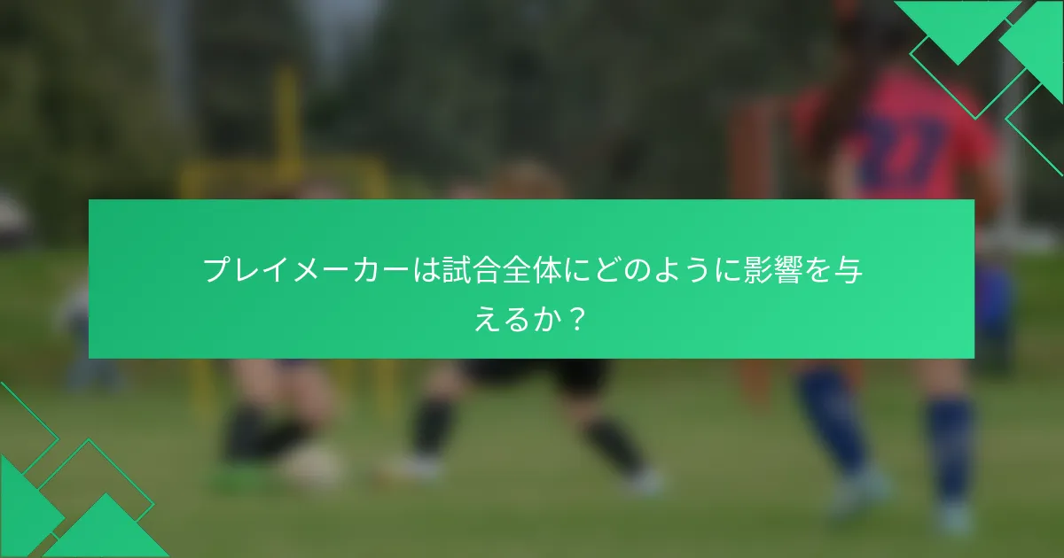 プレイメーカーは試合全体にどのように影響を与えるか？