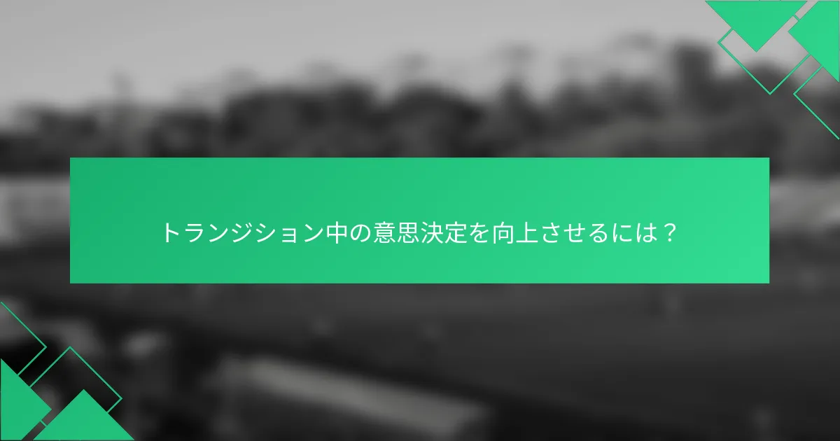 トランジション中の意思決定を向上させるには？