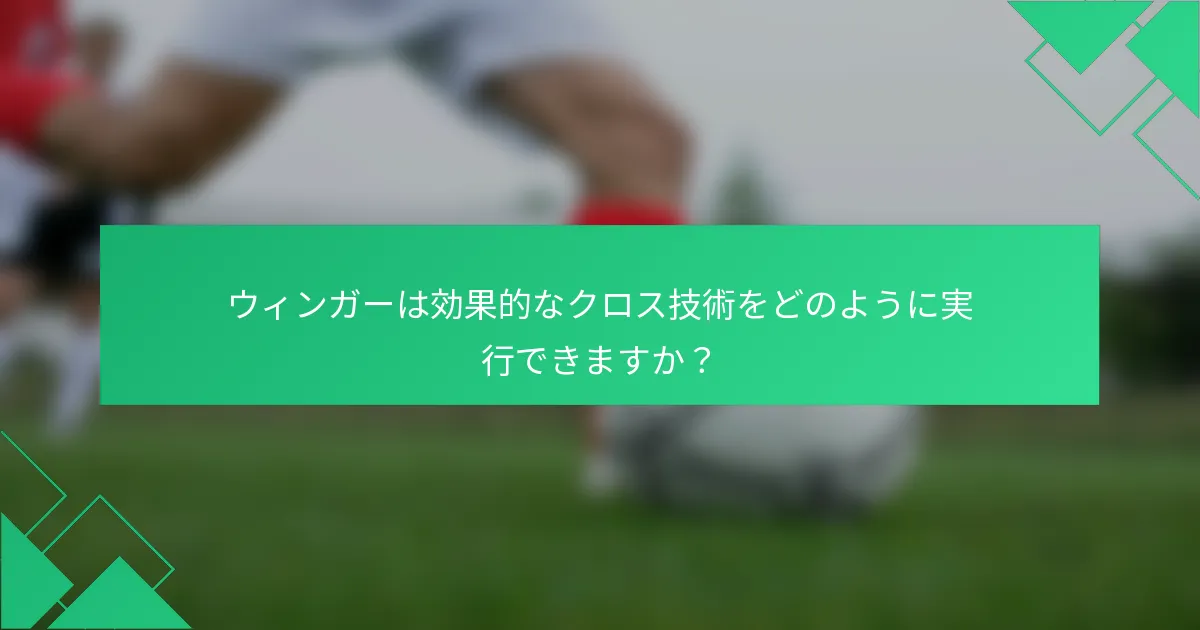 ウィンガーは効果的なクロス技術をどのように実行できますか？