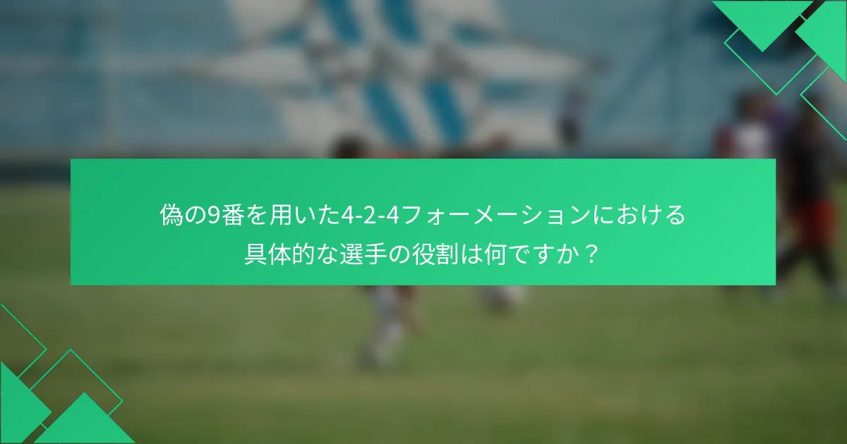 偽の9番を用いた4-2-4フォーメーションにおける具体的な選手の役割は何ですか？
