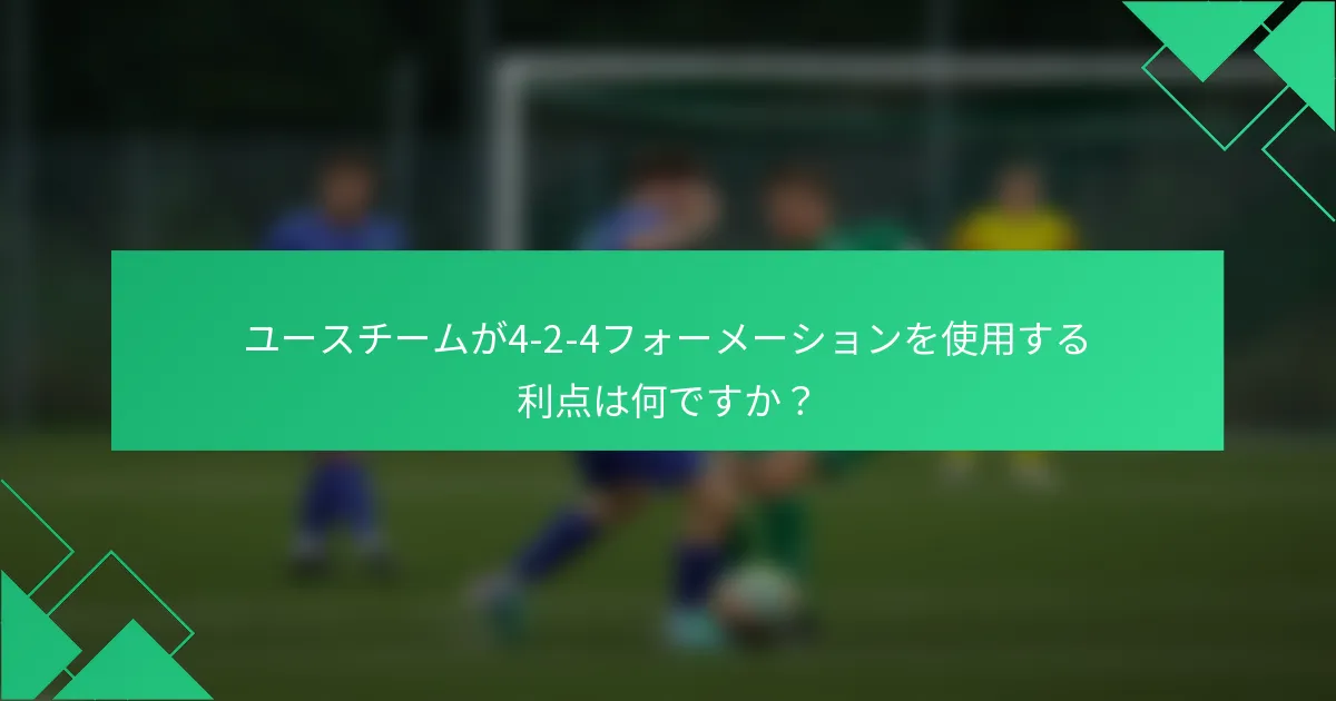 ユースチームが4-2-4フォーメーションを使用する利点は何ですか？