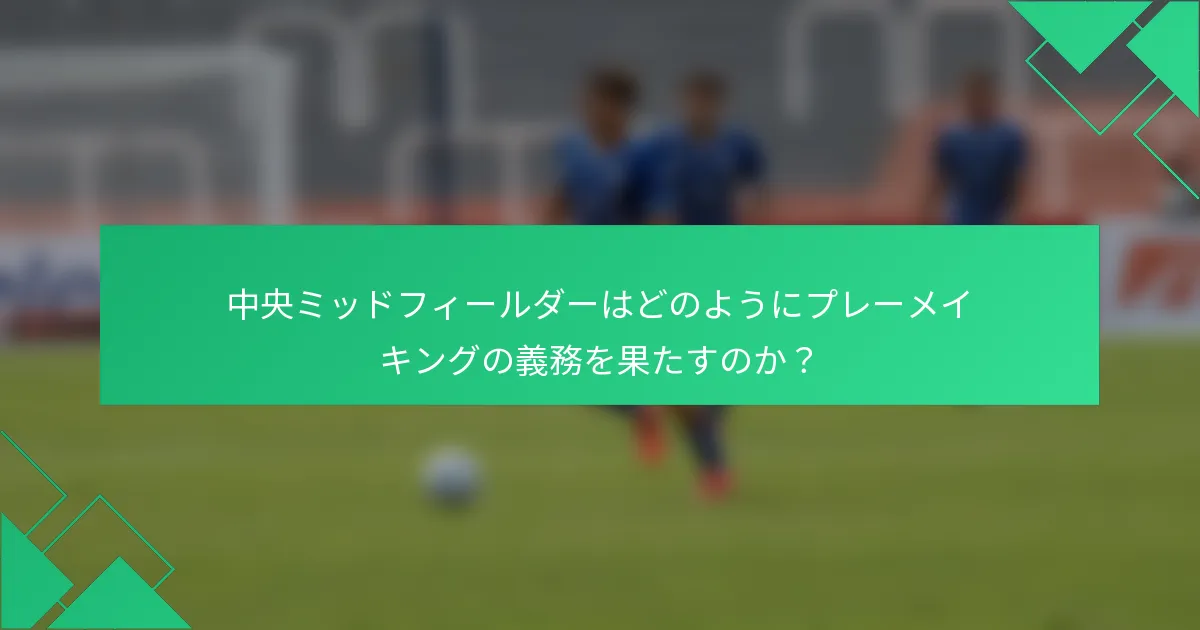 中央ミッドフィールダーはどのようにプレーメイキングの義務を果たすのか？