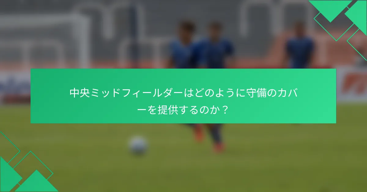 中央ミッドフィールダーはどのように守備のカバーを提供するのか？